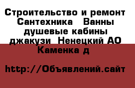 Строительство и ремонт Сантехника - Ванны,душевые кабины,джакузи. Ненецкий АО,Каменка д.